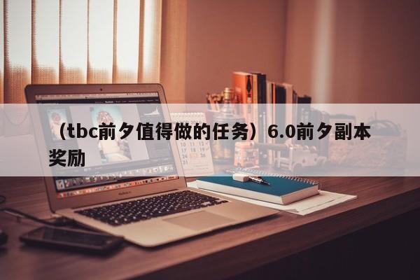 （tbc前夕值得做的任务）6.0前夕副本奖励