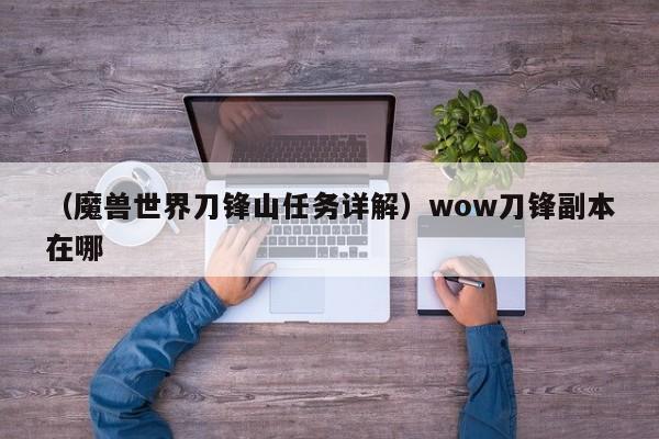 （魔兽世界刀锋山任务详解）wow刀锋副本在哪