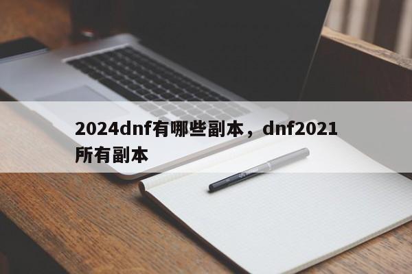 2024dnf有哪些副本，dnf2021所有副本