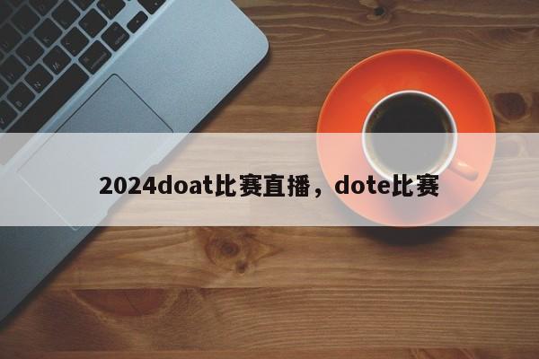 2024doat比赛直播，dote比赛