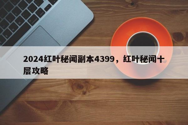 2024红叶秘闻副本4399，红叶秘闻十层攻略