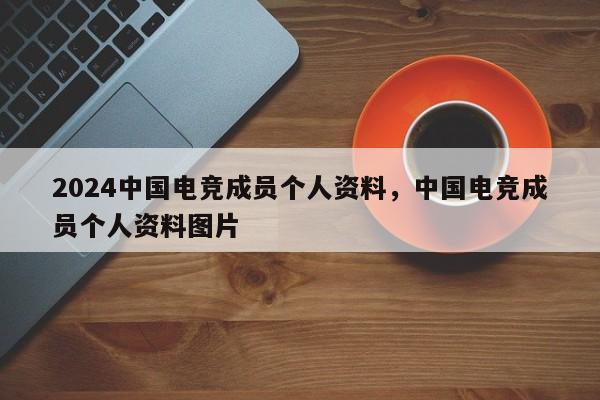 2024中国电竞成员个人资料，中国电竞成员个人资料图片