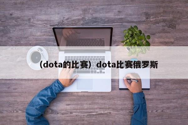 （dota的比赛）dota比赛俄罗斯