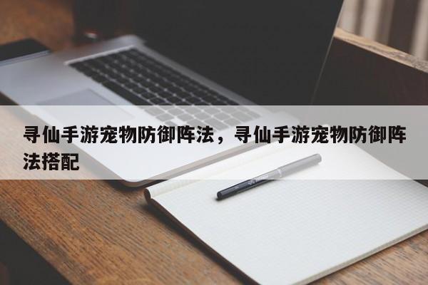 寻仙手游宠物防御阵法，寻仙手游宠物防御阵法搭配