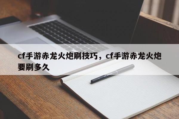 cf手游赤龙火炮刷技巧，cf手游赤龙火炮要刷多久