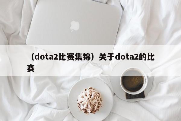 （dota2比赛集锦）关于dota2的比赛