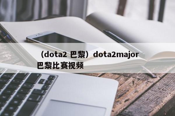 （dota2 巴黎）dota2major巴黎比赛视频