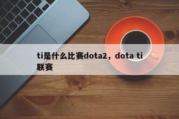 ti是什么比赛dota2，dota ti联赛