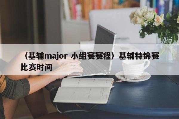 （基辅major 小组赛赛程）基辅特锦赛比赛时间