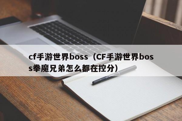 cf手游世界boss（CF手游世界boss拳魔兄弟怎么都在控分）