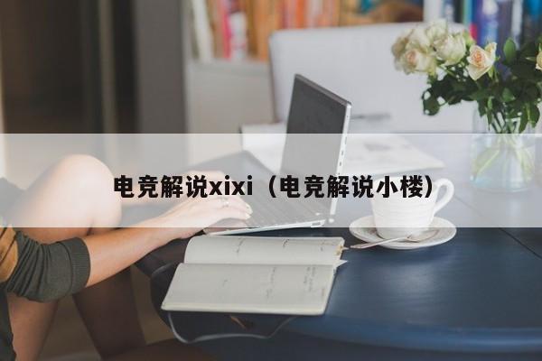 电竞解说xixi（电竞解说小楼）