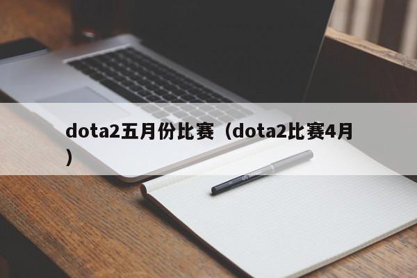 dota2五月份比赛（dota2比赛4月）