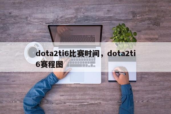 dota2ti6比赛时间，dota2ti6赛程图