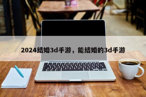 2024结婚3d手游，能结婚的3d手游