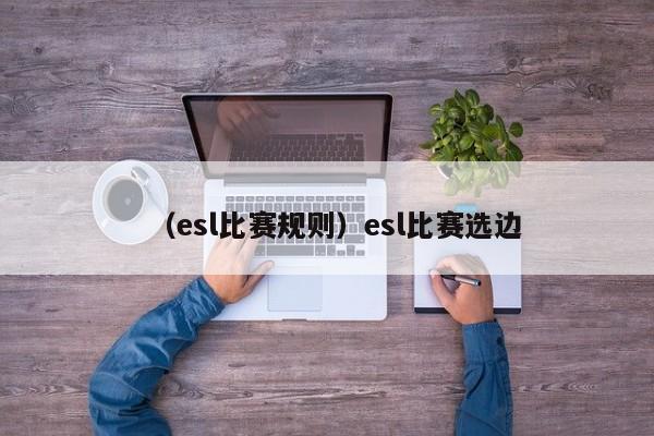 （esl比赛规则）esl比赛选边