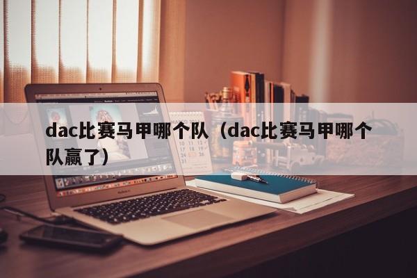 dac比赛马甲哪个队（dac比赛马甲哪个队赢了）