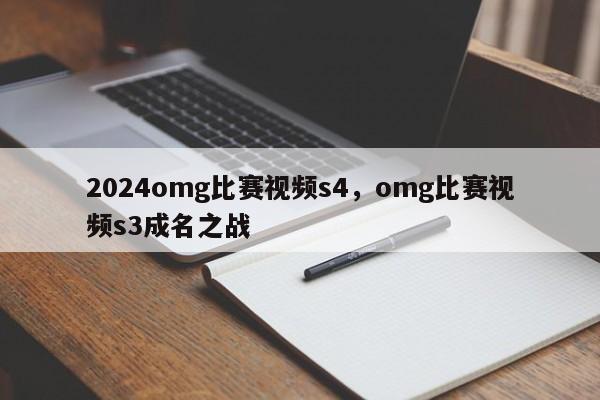 2024omg比赛视频s4，omg比赛视频s3成名之战