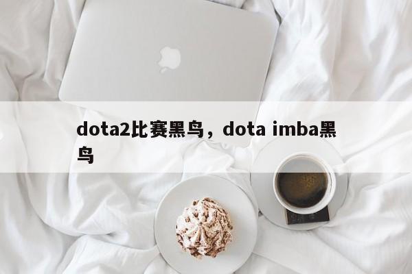 dota2比赛黑鸟，dota imba黑鸟