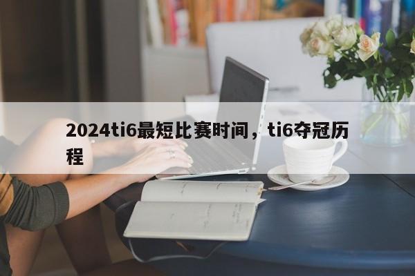 2024ti6最短比赛时间，ti6夺冠历程