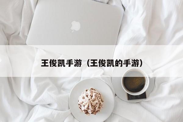 王俊凯手游（王俊凯的手游）