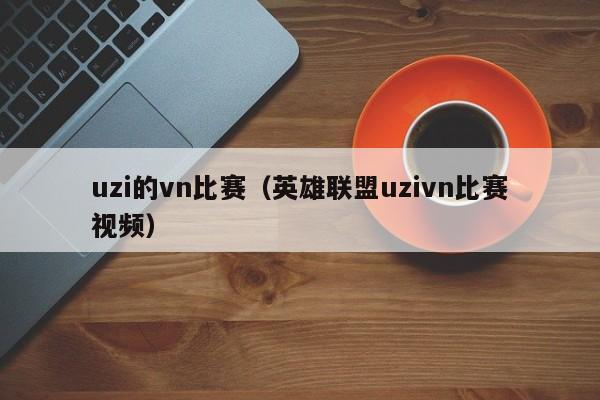 uzi的vn比赛（英雄联盟uzivn比赛视频）