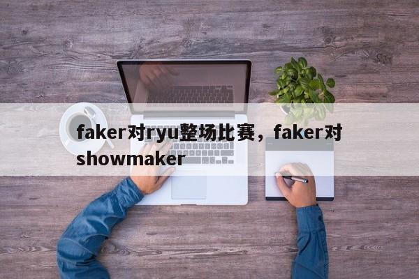 faker对ryu整场比赛，faker对showmaker