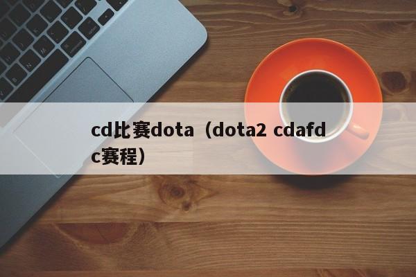 cd比赛dota（dota2 cdafdc赛程）