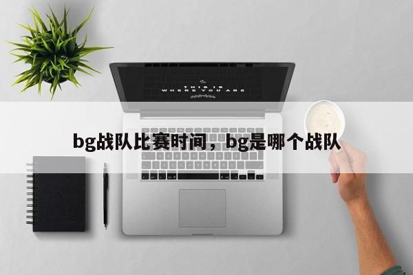 bg战队比赛时间，bg是哪个战队