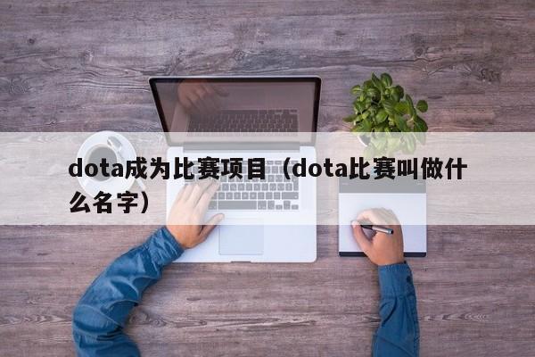 dota成为比赛项目（dota比赛叫做什么名字）