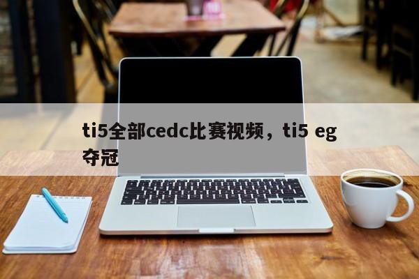 ti5全部cedc比赛视频，ti5 eg夺冠