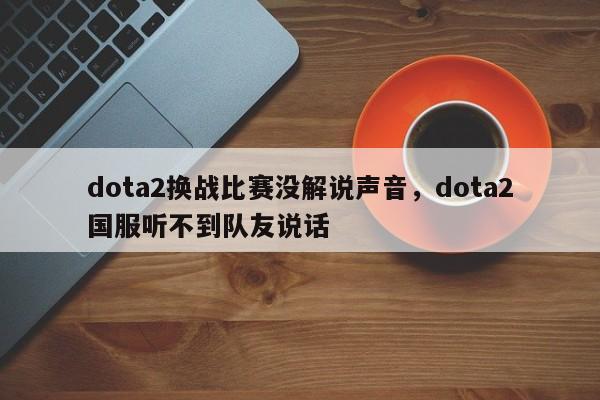 dota2换战比赛没解说声音，dota2国服听不到队友说话