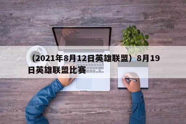 （2021年8月12日英雄联盟）8月19日英雄联盟比赛