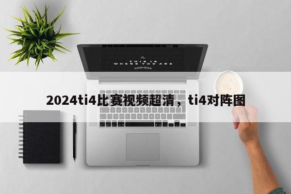 2024ti4比赛视频超清，ti4对阵图