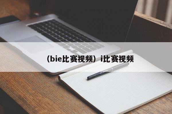 （bie比赛视频）i比赛视频