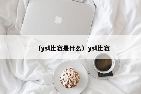 （ysl比赛是什么）ysl比赛