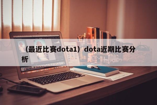 （最近比赛dota1）dota近期比赛分析