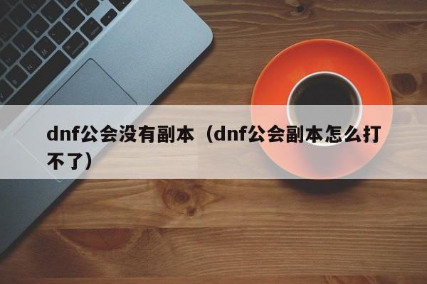 dnf公会没有副本（dnf公会副本怎么打不了）