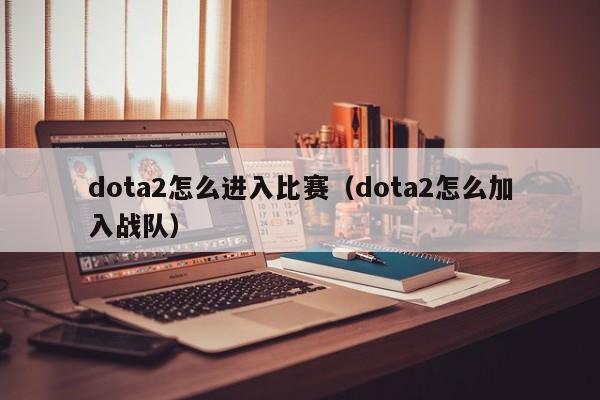 dota2怎么进入比赛（dota2怎么加入战队）