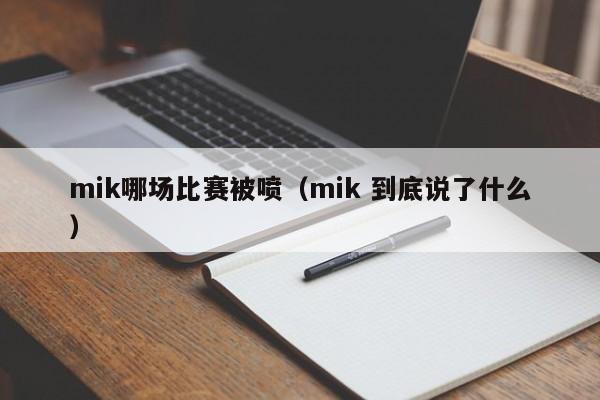 mik哪场比赛被喷（mik 到底说了什么）