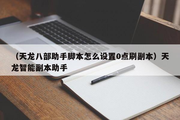 （天龙八部助手脚本怎么设置0点刷副本）天龙智能副本助手