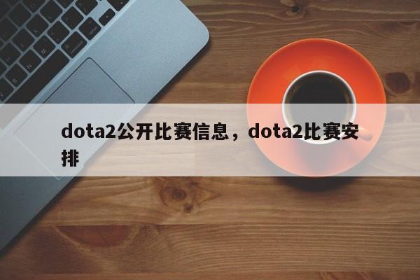 dota2公开比赛信息，dota2比赛安排