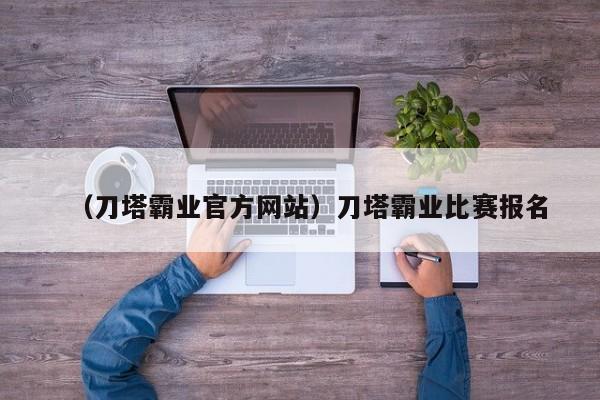 （刀塔霸业官方网站）刀塔霸业比赛报名