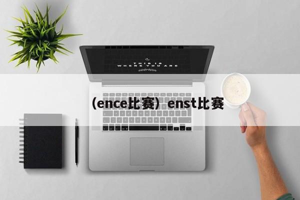 （ence比赛）enst比赛