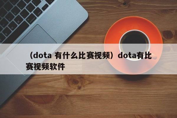 （dota 有什么比赛视频）dota有比赛视频软件