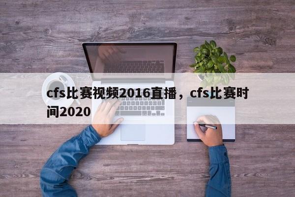 cfs比赛视频2016直播，cfs比赛时间2020