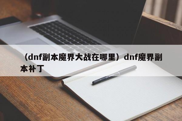 （dnf副本魔界大战在哪里）dnf魔界副本补丁