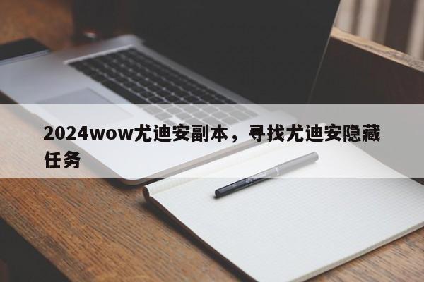 2024wow尤迪安副本，寻找尤迪安隐藏任务