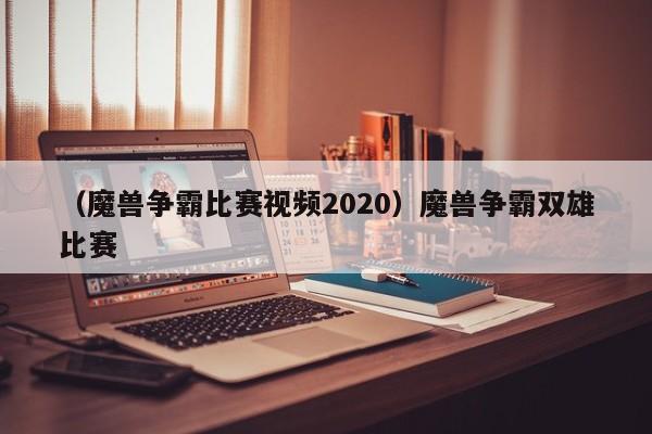 （魔兽争霸比赛视频2020）魔兽争霸双雄比赛