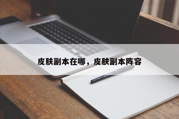 皮肤副本在哪，皮肤副本阵容