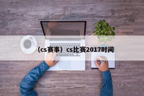 （cs赛事）cs比赛2017时间